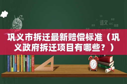 鞏義市拆遷最新賠償標(biāo)準(zhǔn)（鞏義政府拆遷項(xiàng)目有哪些？）