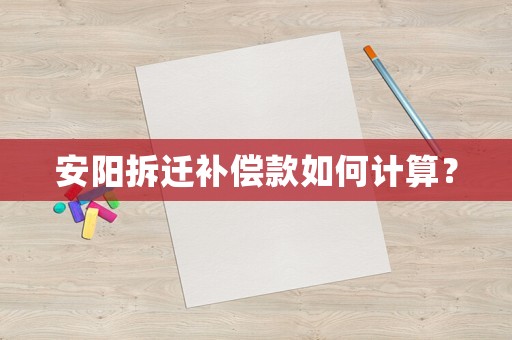 安陽拆遷補(bǔ)償款如何計(jì)算？