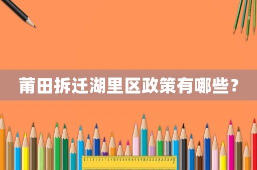 莆田拆遷湖里區(qū)政策有哪些？