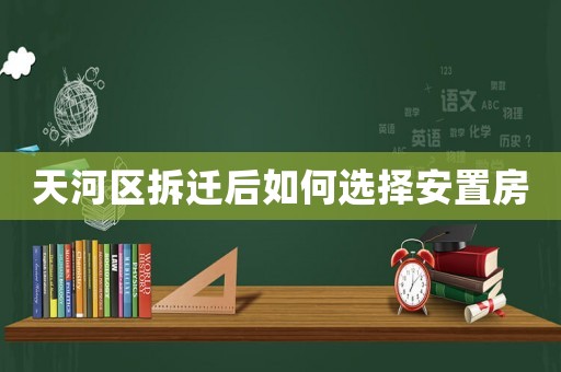 天河區(qū)拆遷后如何選擇安置房
