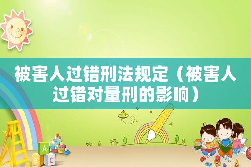 被害人過錯(cuò)刑法規(guī)定（被害人過錯(cuò)對(duì)量刑的影響）