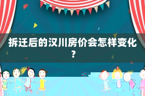 拆遷后的漢川房價(jià)會(huì)怎樣變化？