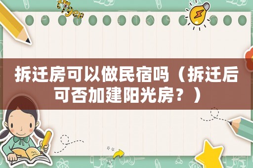 拆遷房可以做民宿嗎（拆遷后可否加建陽(yáng)光房？）