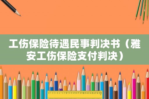 工傷保險(xiǎn)待遇民事判決書(shū)（雅安工傷保險(xiǎn)支付判決）