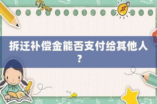 拆遷補(bǔ)償金能否支付給其他人？