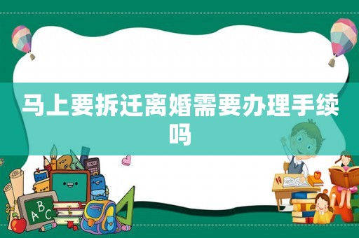 馬上要拆遷離婚需要辦理手續(xù)嗎