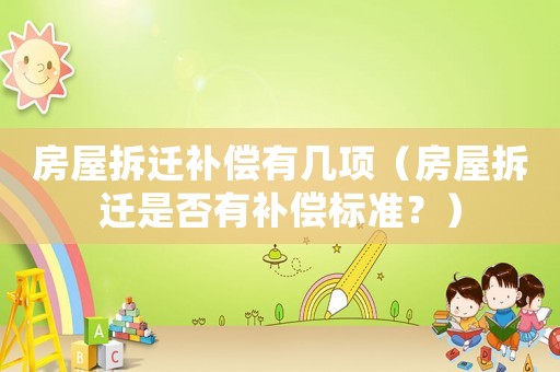 房屋拆遷補(bǔ)償有幾項(xiàng)（房屋拆遷是否有補(bǔ)償標(biāo)準(zhǔn)？）