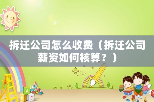 拆遷公司怎么收費(fèi)（拆遷公司薪資如何核算？）