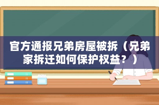 官方通報兄弟房屋被拆（兄弟家拆遷如何保護(hù)權(quán)益？）