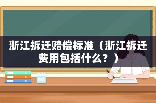 浙江拆遷賠償標(biāo)準(zhǔn)（浙江拆遷費(fèi)用包括什么？）