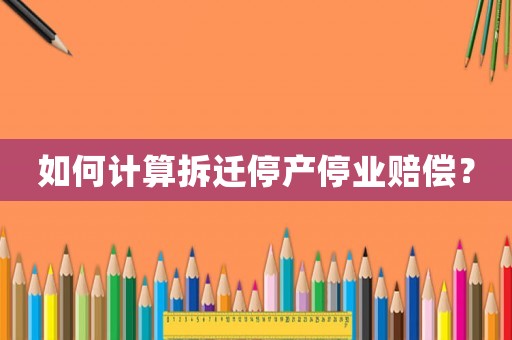 如何計算拆遷停產(chǎn)停業(yè)賠償？