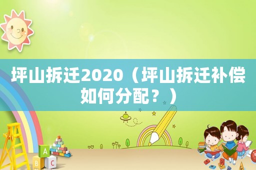 坪山拆遷2020（坪山拆遷補(bǔ)償如何分配？）
