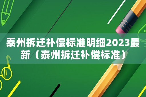 泰州拆遷補(bǔ)償標(biāo)準(zhǔn)明細(xì)2023最新（泰州拆遷補(bǔ)償標(biāo)準(zhǔn)）