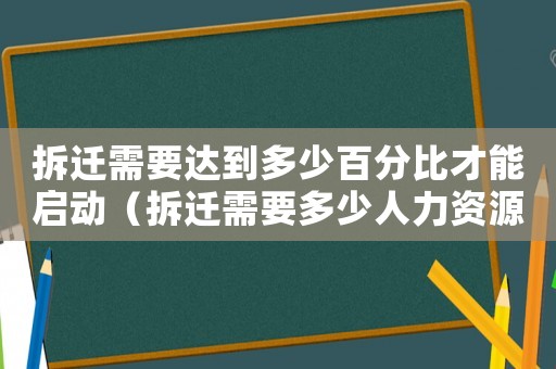 拆遷需要達(dá)到多少百分比才能啟動(dòng)（拆遷需要多少人力資源？）