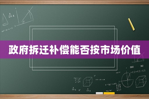 政府拆遷補(bǔ)償能否按市場價值