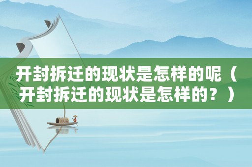開封拆遷的現(xiàn)狀是怎樣的呢（開封拆遷的現(xiàn)狀是怎樣的？）