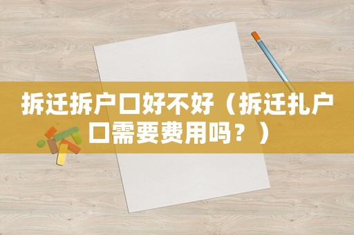 拆遷拆戶口好不好（拆遷扎戶口需要費(fèi)用嗎？）