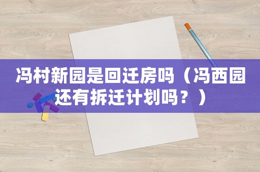 馮村新園是回遷房嗎（馮西園還有拆遷計(jì)劃嗎？）