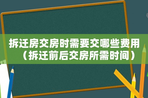 拆遷房交房時需要交哪些費用（拆遷前后交房所需時間）