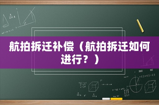 航拍拆遷補(bǔ)償（航拍拆遷如何進(jìn)行？）