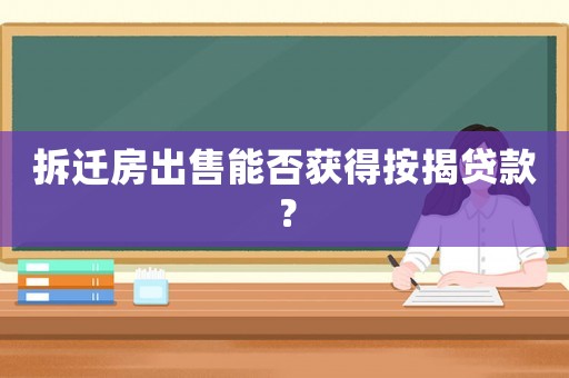 拆遷房出售能否獲得按揭貸款？
