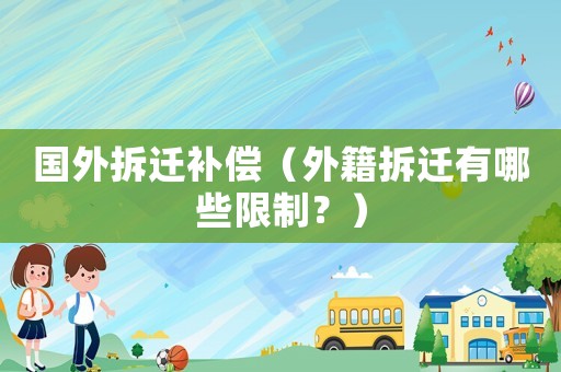國(guó)外拆遷補(bǔ)償（外籍拆遷有哪些限制？）