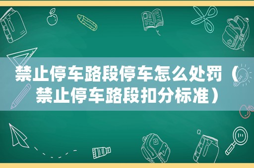 禁止停車路段停車怎么處罰（禁止停車路段扣分標(biāo)準(zhǔn)）