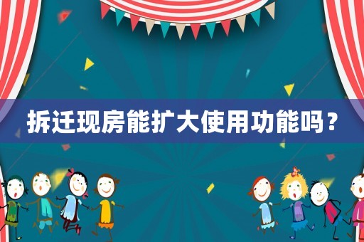 拆遷現(xiàn)房能擴(kuò)大使用功能嗎？
