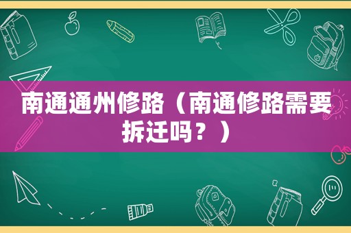 南通通州修路（南通修路需要拆遷嗎？）