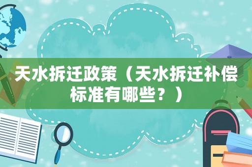 天水拆遷政策（天水拆遷補(bǔ)償標(biāo)準(zhǔn)有哪些？）