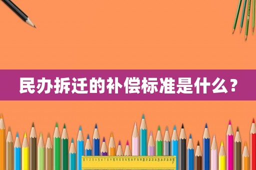 民辦拆遷的補(bǔ)償標(biāo)準(zhǔn)是什么？
