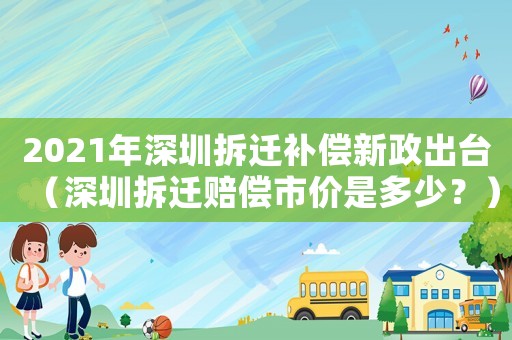 2021年深圳拆遷補(bǔ)償新政出臺(tái)（深圳拆遷賠償市價(jià)是多少？）
