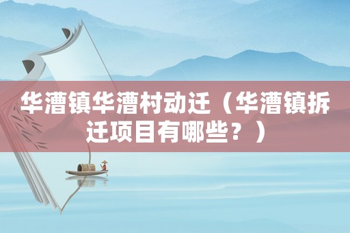華漕鎮(zhèn)華漕村動(dòng)遷（華漕鎮(zhèn)拆遷項(xiàng)目有哪些？）
