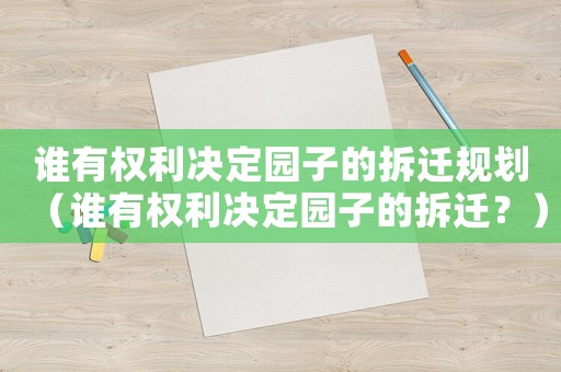 誰有權(quán)利決定園子的拆遷規(guī)劃（誰有權(quán)利決定園子的拆遷？）