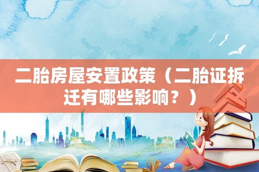二胎房屋安置政策（二胎證拆遷有哪些影響？）