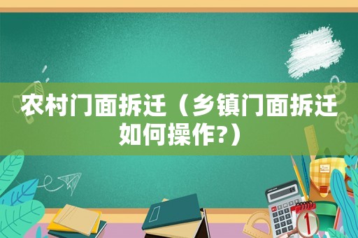 農(nóng)村門面拆遷（鄉(xiāng)鎮(zhèn)門面拆遷如何操作?）