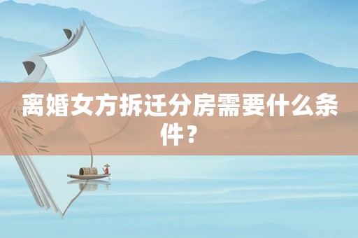 離婚女方拆遷分房需要什么條件？