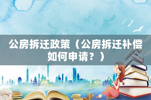公房拆遷政策（公房拆遷補(bǔ)償如何申請？）