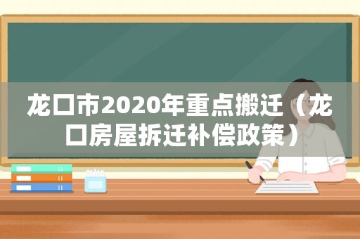 龍口市2020年重點(diǎn)搬遷（龍口房屋拆遷補(bǔ)償政策）