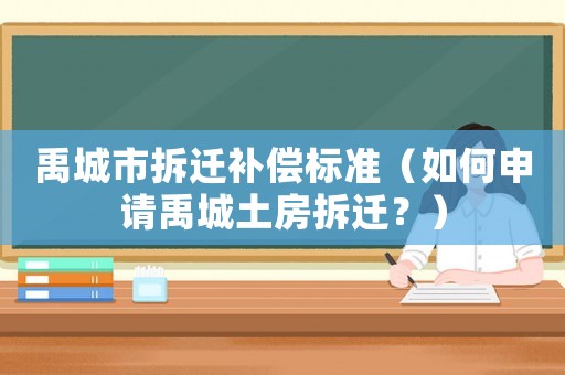 禹城市拆遷補(bǔ)償標(biāo)準(zhǔn)（如何申請禹城土房拆遷？）