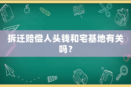 拆遷賠償人頭錢和宅基地有關(guān)嗎？