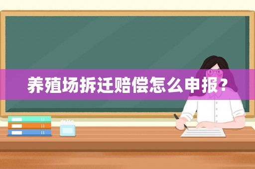 養(yǎng)殖場(chǎng)拆遷賠償怎么申報(bào)？