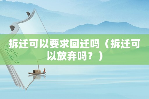 拆遷可以要求回遷嗎（拆遷可以放棄嗎？）