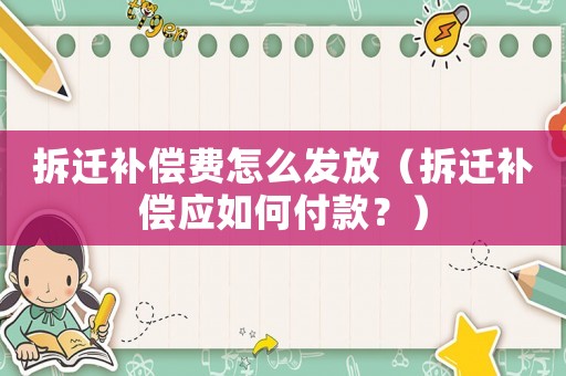 拆遷補(bǔ)償費(fèi)怎么發(fā)放（拆遷補(bǔ)償應(yīng)如何付款？）