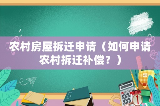 農(nóng)村房屋拆遷申請(qǐng)（如何申請(qǐng)農(nóng)村拆遷補(bǔ)償？）