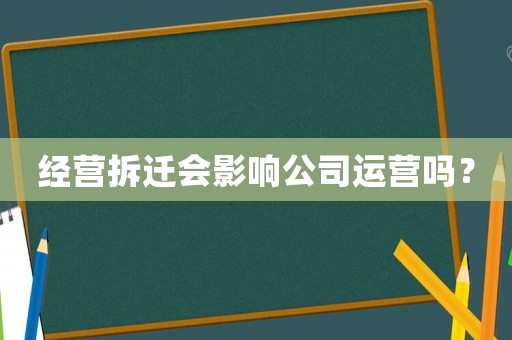 經(jīng)營(yíng)拆遷會(huì)影響公司運(yùn)營(yíng)嗎？