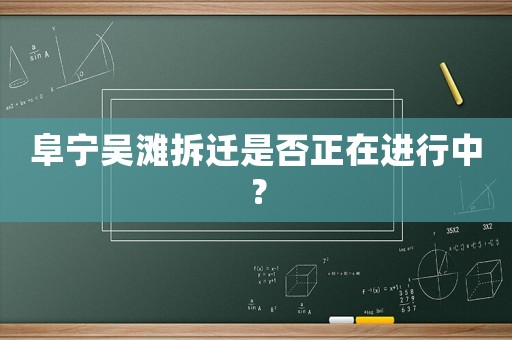 阜寧吳灘拆遷是否正在進(jìn)行中？