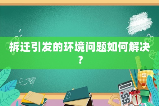 拆遷引發(fā)的環(huán)境問題如何解決？