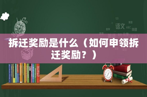 拆遷獎(jiǎng)勵(lì)是什么（如何申領(lǐng)拆遷獎(jiǎng)勵(lì)？）