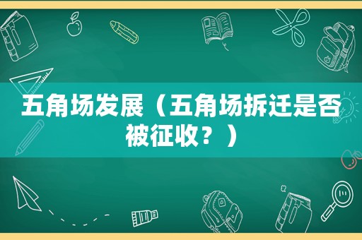 五角場發(fā)展（五角場拆遷是否被征收？）